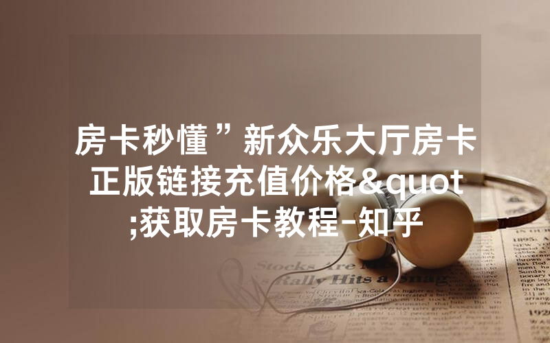 房卡秒懂”新众乐大厅房卡正版链接充值价格"获取房卡教程-知乎