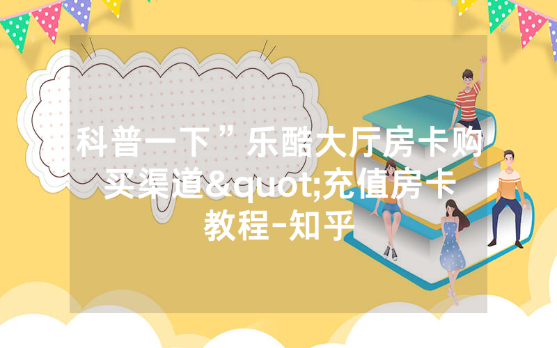 科普一下”乐酷大厅房卡购买渠道"充值房卡教程-知乎