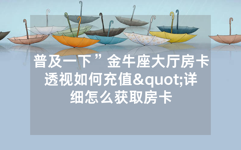 普及一下”金牛座大厅房卡透视如何充值"详细怎么获取房卡