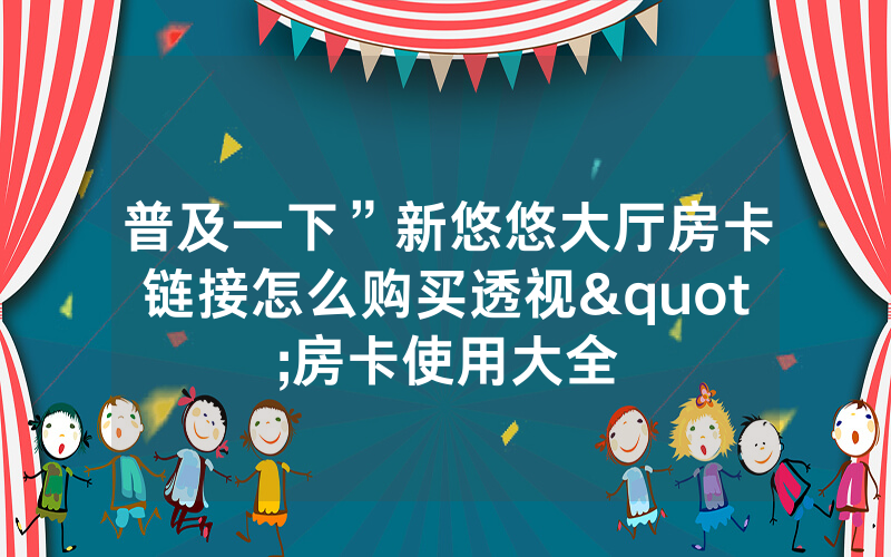 普及一下”新悠悠大厅房卡链接怎么购买透视"房卡使用大全