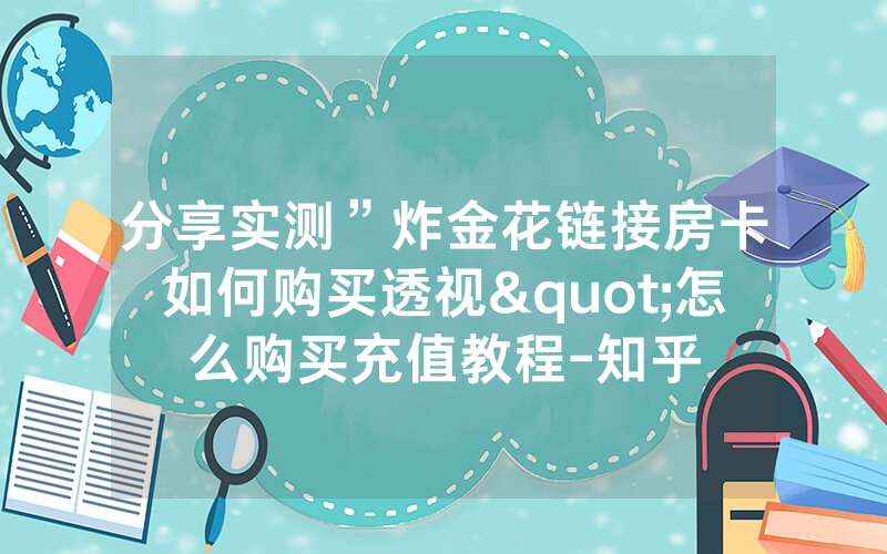 分享实测”炸金花链接房卡如何购买透视"怎么购买充值教程-知乎