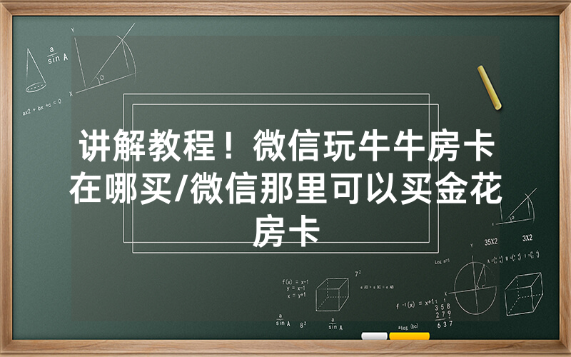 讲解教程！微信玩牛牛房卡在哪买/微信那里可以买金花房卡