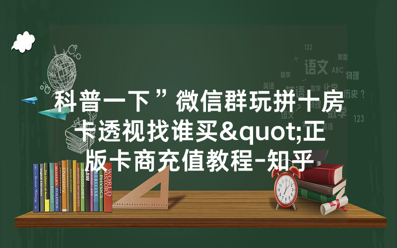 科普一下”微信群玩拼十房卡透视找谁买"正版卡商充值教程-知乎