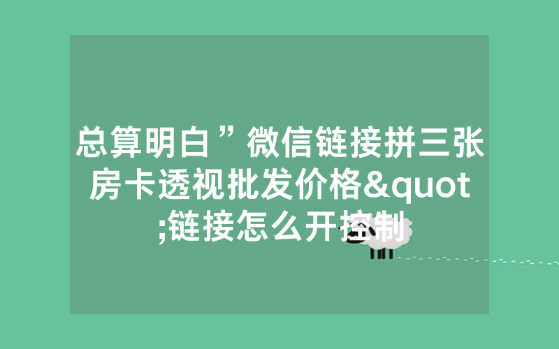 总算明白”微信链接拼三张房卡透视批发价格"链接怎么开控制