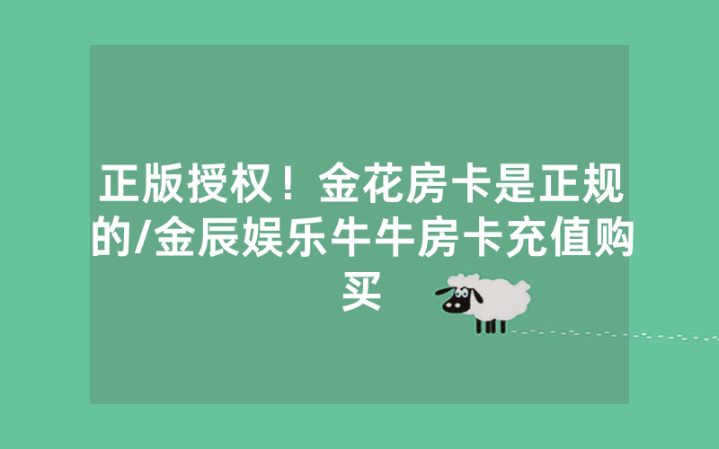 正版授权！金花房卡是正规的/金辰娱乐牛牛房卡充值购买