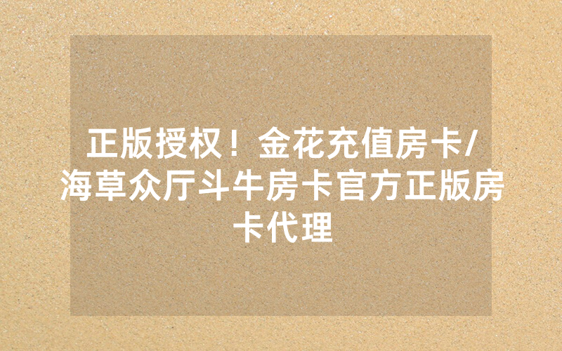 正版授权！金花充值房卡/海草众厅斗牛房卡官方正版房卡代理