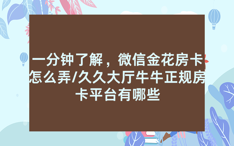 一分钟了解，微信金花房卡怎么弄/久久大厅牛牛正规房卡平台有哪些