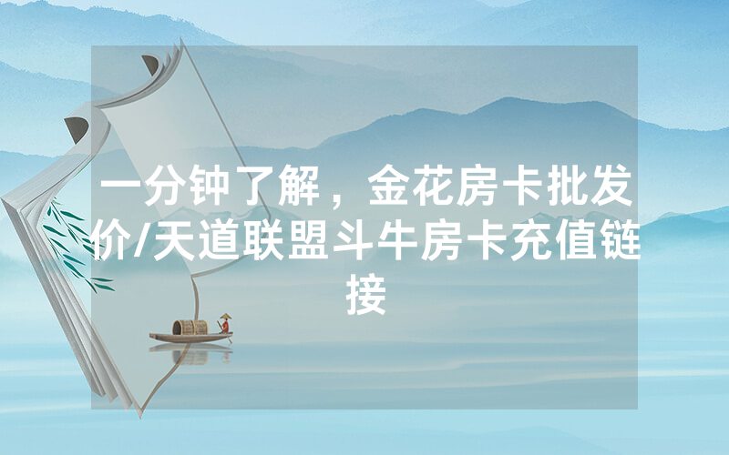一分钟了解，金花房卡批发价/天道联盟斗牛房卡充值链接