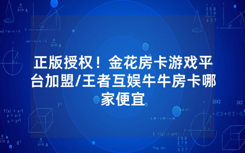 正版授权！金花房卡游戏平台加盟/王者互娱牛牛房卡哪家便宜
