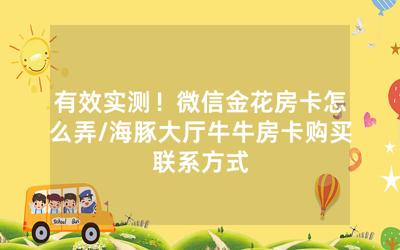 有效实测！微信金花房卡怎么弄/海豚大厅牛牛房卡购买联系方式