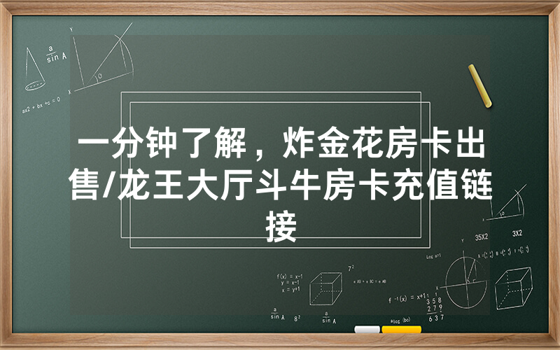 一分钟了解，炸金花房卡出售/龙王大厅斗牛房卡充值链接