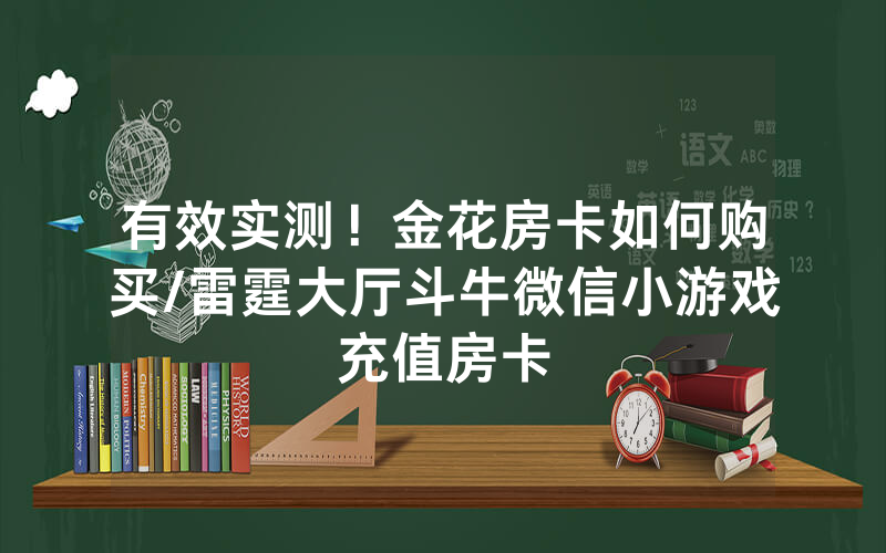 有效实测！金花房卡如何购买/雷霆大厅斗牛微信小游戏充值房卡