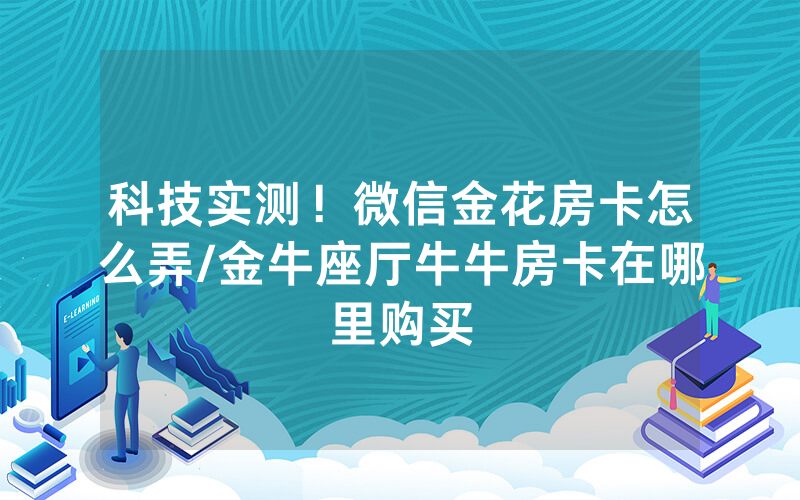 科技实测！微信金花房卡怎么弄/金牛座厅牛牛房卡在哪里购买