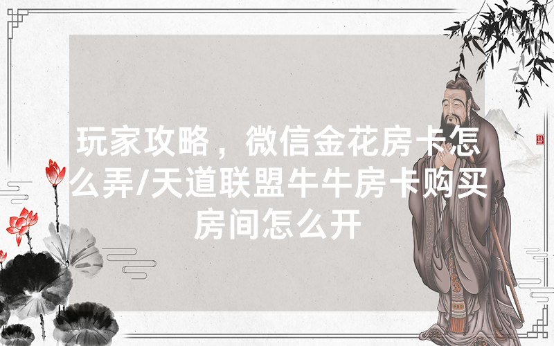 玩家攻略，微信金花房卡怎么弄/天道联盟牛牛房卡购买房间怎么开
