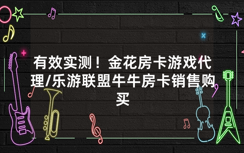 有效实测！金花房卡游戏代理/乐游联盟牛牛房卡销售购买