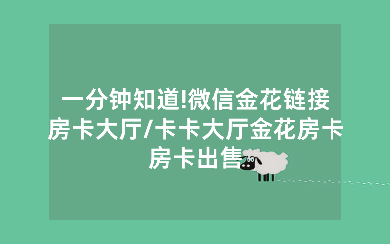 一分钟知道!微信金花链接房卡大厅/卡卡大厅金花房卡房卡出售