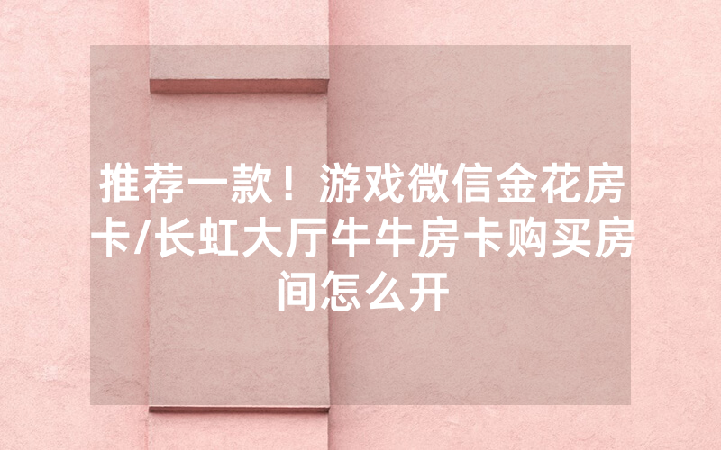 推荐一款！游戏微信金花房卡/长虹大厅牛牛房卡购买房间怎么开