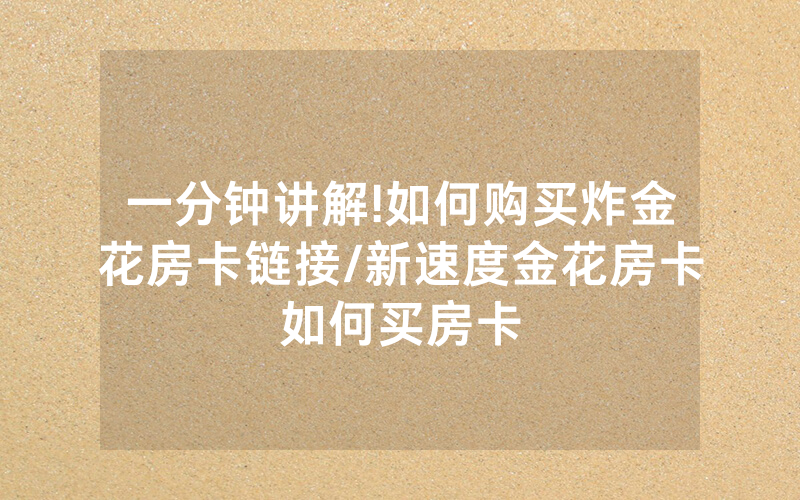 一分钟讲解!如何购买炸金花房卡链接/新速度金花房卡如何买房卡