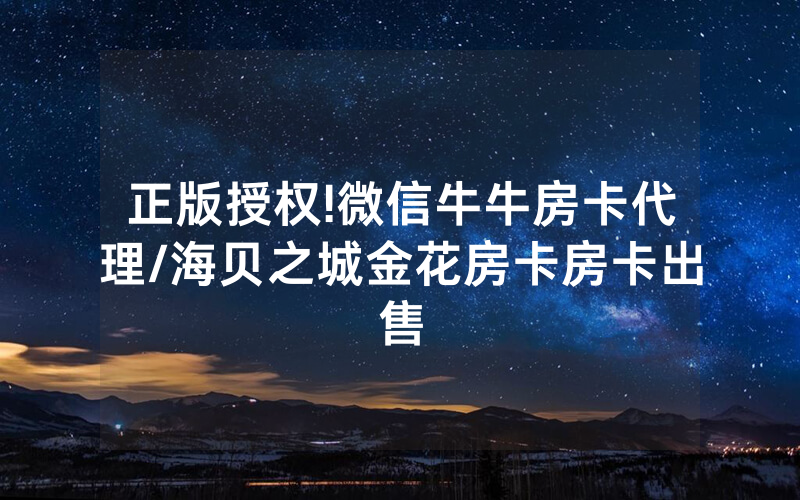 正版授权!微信牛牛房卡代理/海贝之城金花房卡房卡出售