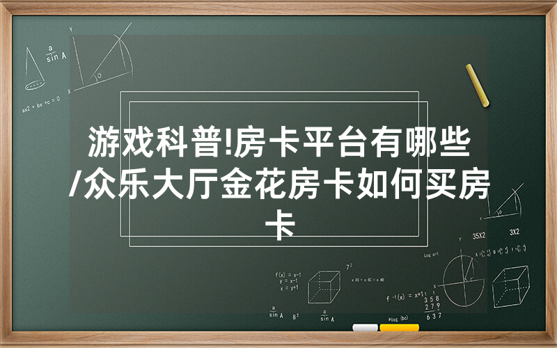 游戏科普!房卡平台有哪些/众乐大厅金花房卡如何买房卡