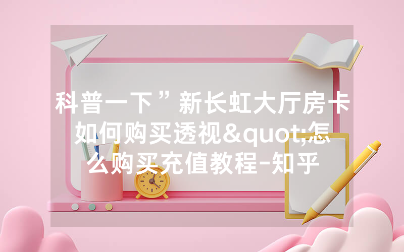 科普一下”新长虹大厅房卡如何购买透视"怎么购买充值教程-知乎