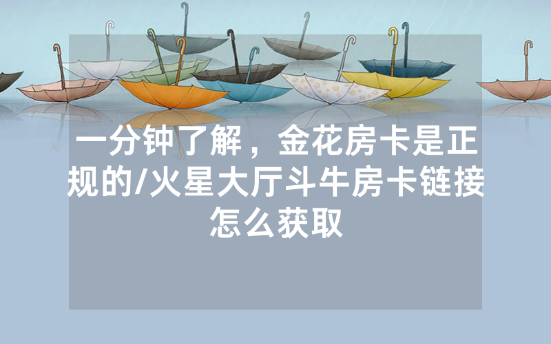 一分钟了解，金花房卡是正规的/火星大厅斗牛房卡链接怎么获取