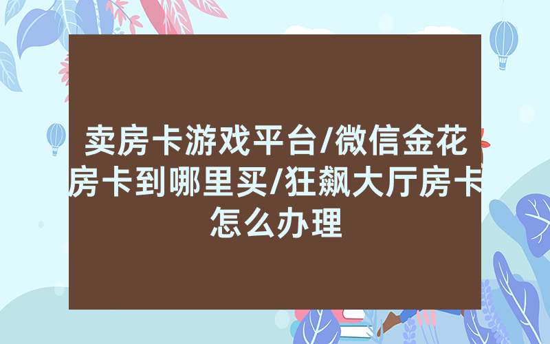 卖房卡游戏平台/微信金花房卡到哪里买/狂飙大厅房卡怎么办理
