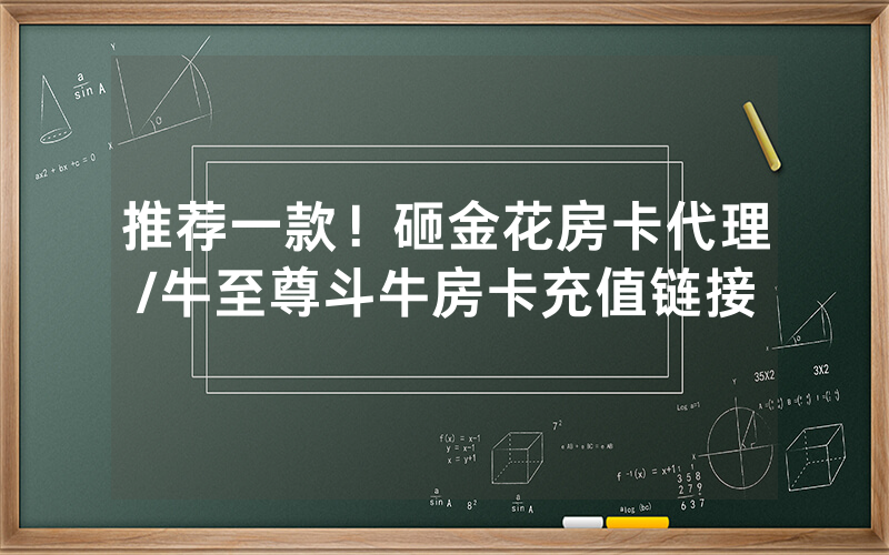 推荐一款！砸金花房卡代理/牛至尊斗牛房卡充值链接