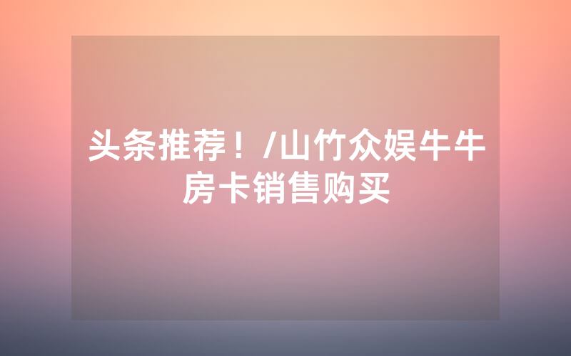 头条推荐！/山竹众娱牛牛房卡销售购买