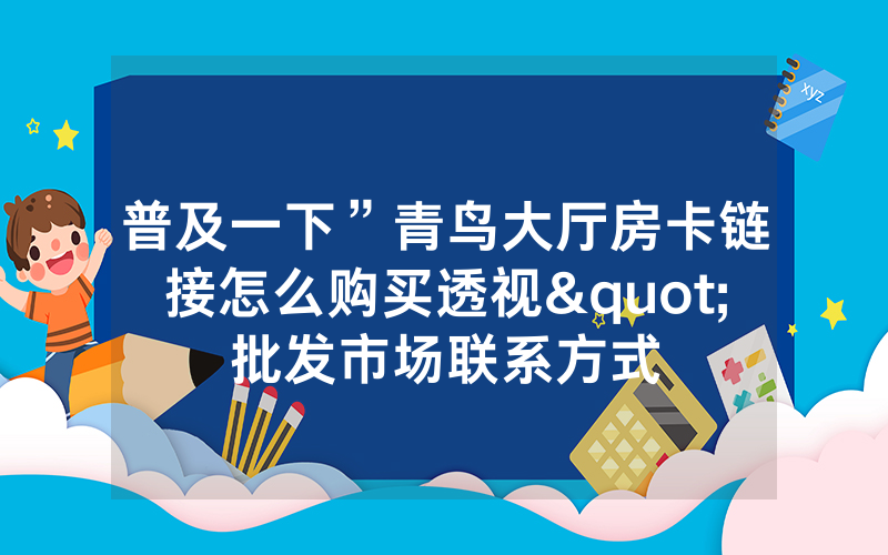 普及一下”青鸟大厅房卡链接怎么购买透视"批发市场联系方式
