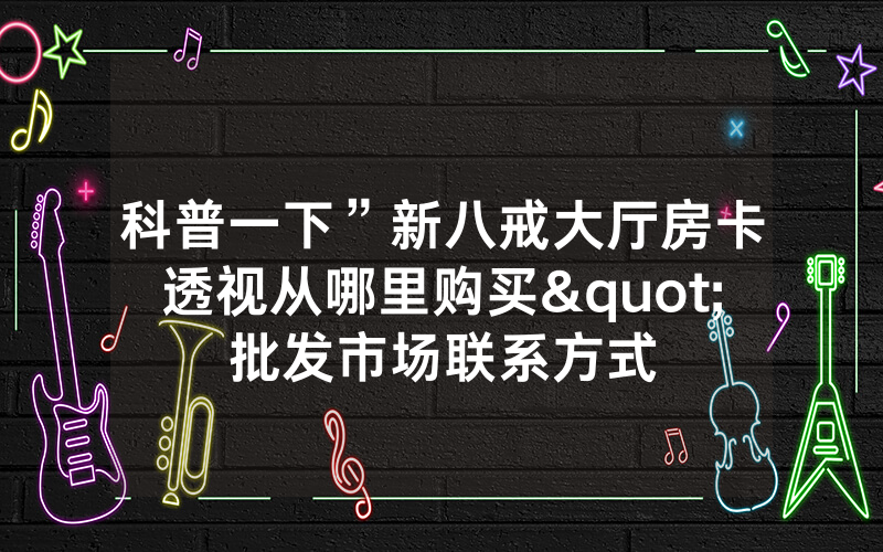 科普一下”新八戒大厅房卡透视从哪里购买"批发市场联系方式