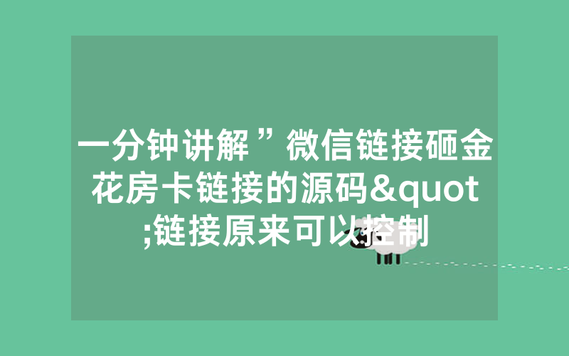 一分钟讲解”微信链接砸金花房卡链接的源码"链接原来可以控制
