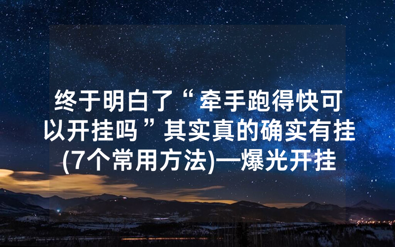 终于明白了“牵手跑得快可以开挂吗”其实真的确实有挂(7个常用方法)—爆光开挂猫腻详情