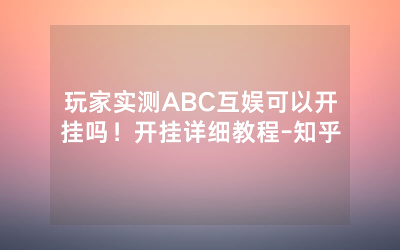 玩家实测ABC互娱可以开挂吗！开挂详细教程-知乎