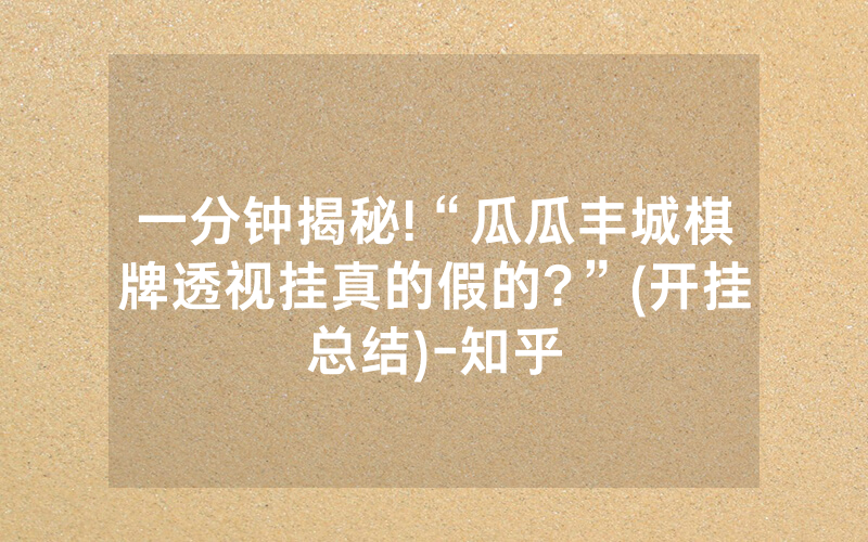 一分钟揭秘!“瓜瓜丰城棋牌透视挂真的假的?”(开挂总结)-知乎