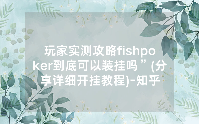 玩家实测攻略fishpoker到底可以装挂吗”(分享详细开挂教程)-知乎