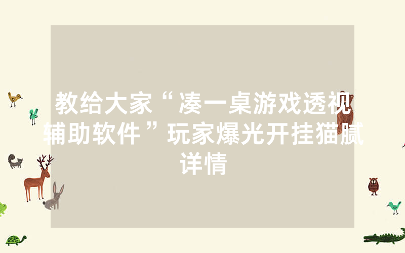 教给大家“凑一桌游戏透视辅助软件”玩家爆光开挂猫腻详情