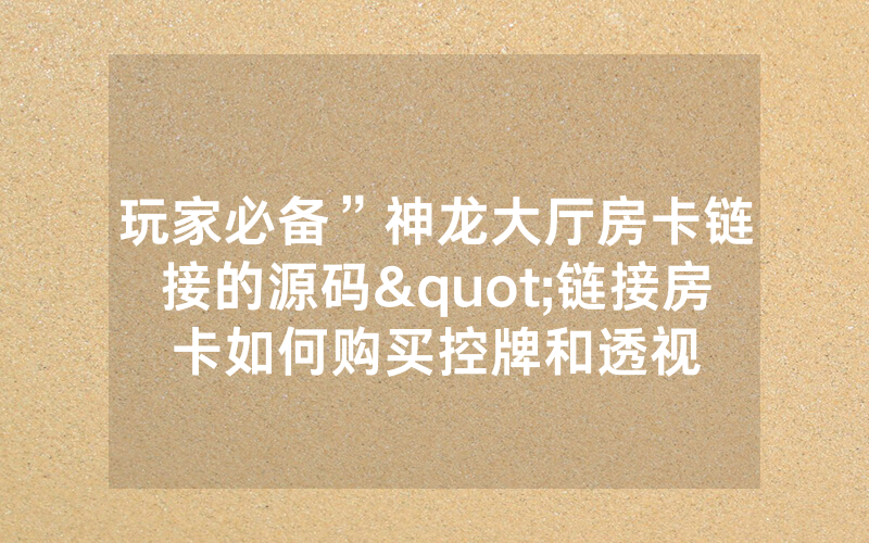 玩家必备”神龙大厅房卡链接的源码"链接房卡如何购买控牌和透视