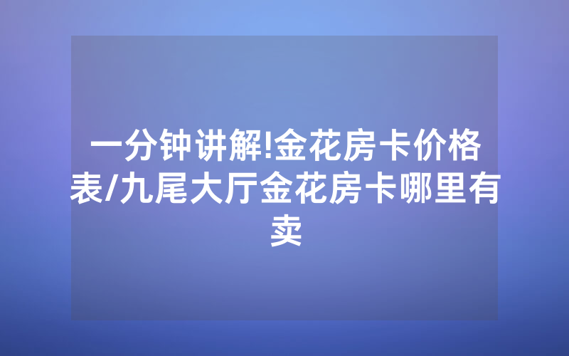 一分钟讲解!金花房卡价格表/九尾大厅金花房卡哪里有卖
