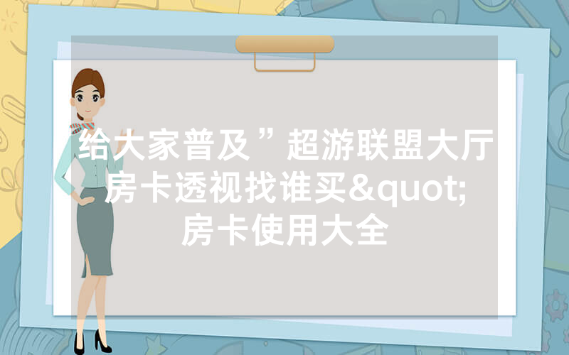 给大家普及”超游联盟大厅房卡透视找谁买"房卡使用大全