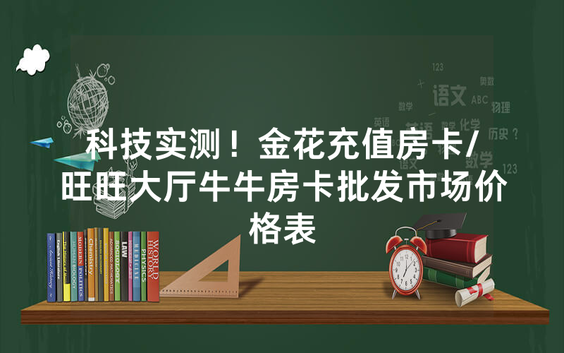 科技实测！金花充值房卡/旺旺大厅牛牛房卡批发市场价格表