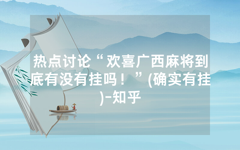 热点讨论“欢喜广西麻将到底有没有挂吗！”(确实有挂)-知乎