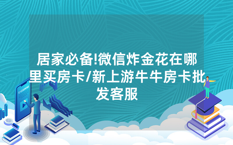 居家必备!微信炸金花在哪里买房卡/新上游牛牛房卡批发客服