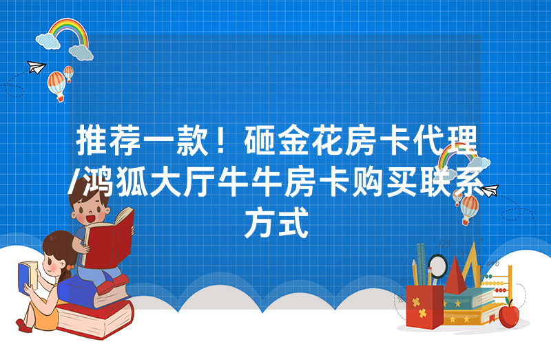 推荐一款！砸金花房卡代理/鸿狐大厅牛牛房卡购买联系方式
