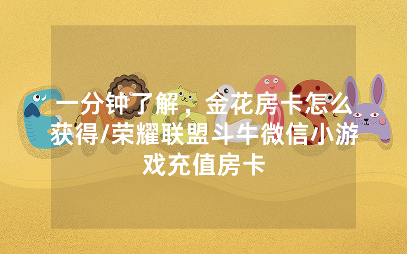 一分钟了解，金花房卡怎么获得/荣耀联盟斗牛微信小游戏充值房卡