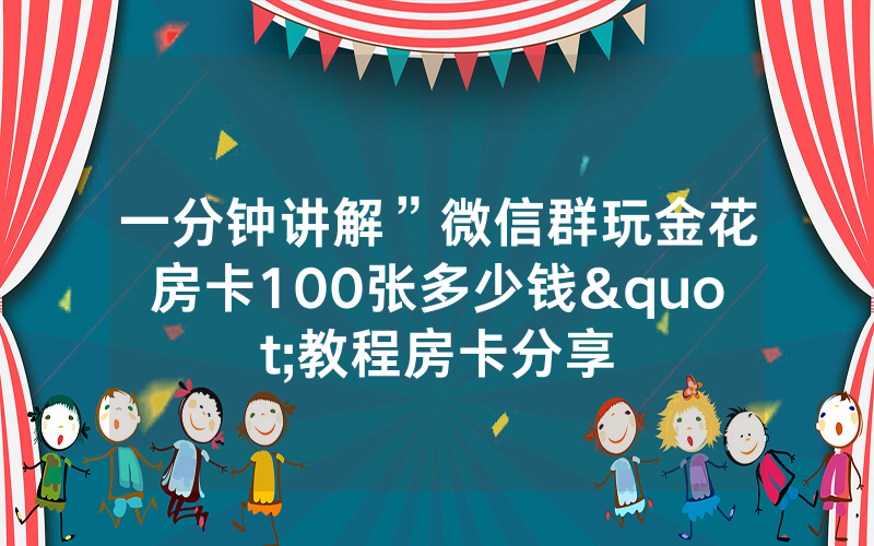 一分钟讲解”微信群玩金花房卡100张多少钱"教程房卡分享