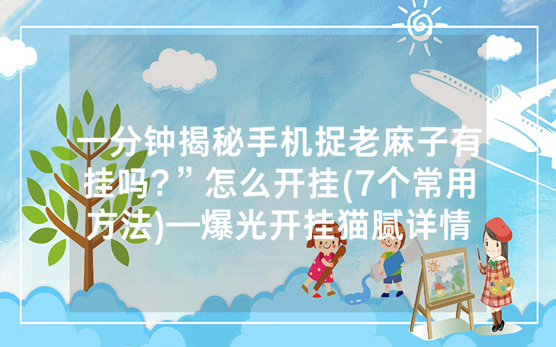 一分钟揭秘手机捉老麻子有挂吗?”怎么开挂(7个常用方法)—爆光开挂猫腻详情