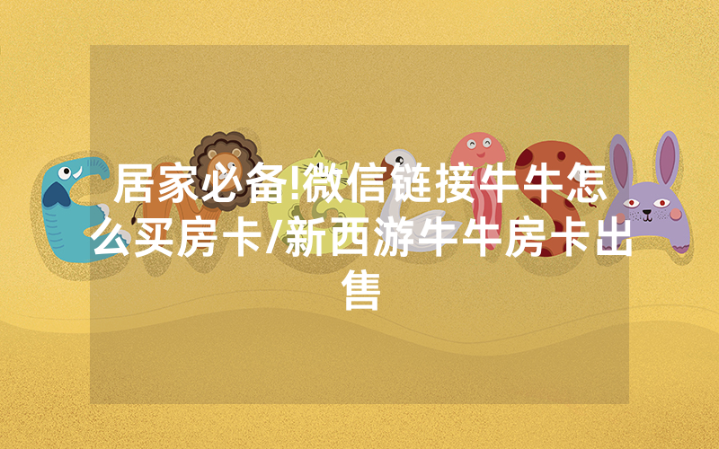 居家必备!微信链接牛牛怎么买房卡/新西游牛牛房卡出售