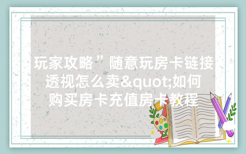 玩家攻略”随意玩房卡链接透视怎么卖"如何购买房卡充值房卡教程