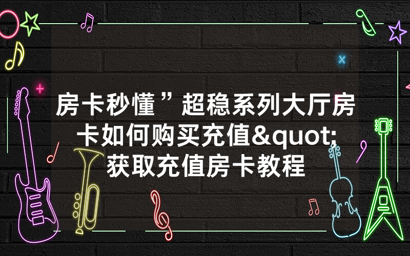 房卡秒懂”超稳系列大厅房卡如何购买充值"获取充值房卡教程